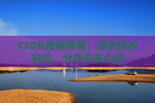 CSDN推荐博客，探索技术前沿，分享开发心得